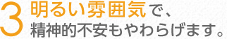 明るい雰囲気で、精神的不安もやわらげます。