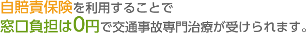 自賠責保険を利用することで  窓口負担金は０（ゼロ）円で交通事故専門治療が受けられます。  