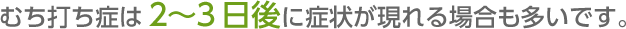 むち打ち症は２～３日後に症状が現れる場合も多いです。