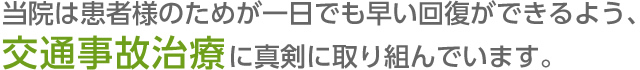 当院は患者様のためが一日でも早い回復ができるよう、交通事故治療に真剣に取り組んでいます。